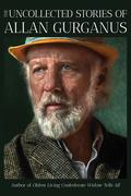 The Uncollected Stories of Allan Gurganus by Allan Gurganus