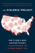 The Violence Project: How to Stop a Mass Shooting Epidemic by Jillian Peterson, James Densley