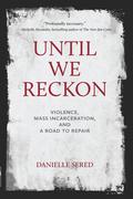 Until We Reckon: Violence, Mass Incarceration, and a Road to Repair by Danielle Sered