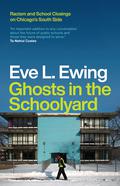 Ghosts in the Schoolyard: Racism and School Closings on Chicago's South Side by Eve L. Ewing