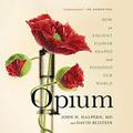 Opium: How an Ancient Flower Shaped and Poisoned Our World by Peter Ganim