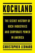 Kochland: The Secret History of Koch Industries and Corporate Power in America by Christopher Leonard