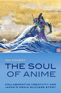 The Soul of Anime: Collaborative Creativity and Japan's Media Success Story (Experimental Futures #1) by Ian Condry