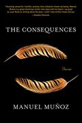 The Consequences: Stories by Manuel Muñoz