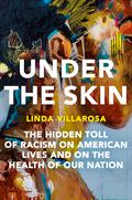 Under the Skin: The Hidden Toll of Racism on American Lives and on the Health of Our Nation by Linda Villarosa