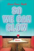 So We Can Glow: Stories by Leesa Cross-Smith