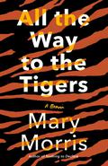 All the Way to the Tigers: A Memoir by Mary Morris