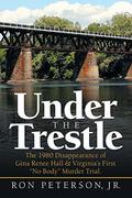 Under the Trestle: The 1980 Disappearance of Gina Renee Hall & Virginia’s First “No Body” Murder Trial. by Ron Peterson Jr.