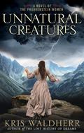 Unnatural Creatures: A Novel of the Frankenstein Women by Kris Waldherr