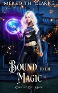 Bound to the Magic (Crescent City Magic #1) by Meredith Clarke