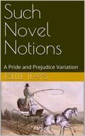 Such Novel Notions: A Pride and Prejudice Variation by Eselle Teays
