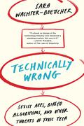 Technically Wrong: Sexist Apps, Biased Algorithms, and Other Threats of Toxic Tech by Sara Wachter-Boettcher