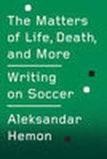 The Matters of Life, Death, and More: Writing on Soccer by Aleksandar Hemon