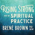 Rising Strong as a Spiritual Practice by Brené Brown