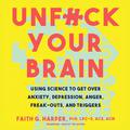 Unfuck Your Brain: Getting over Anxiety, Depression, Anger, Freak-Outs, and Triggers with Science by Faith G. Harper