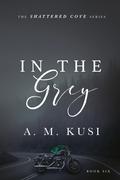 In The Grey (Shattered Cove #6) by A.M. Kusi