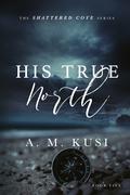 His True North (Shattered Cove #5) by A.M. Kusi