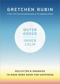 Outer Order, Inner Calm: Declutter & Organize to Make More Room for Happiness by Gretchen Rubin