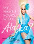 My Name's Yours, What's Alaska?: A Memoir by Alaska Thunderfuck, Jackie Beat