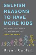 Selfish Reasons to Have More Kids: Why Being a Great Parent Is Less Work and More Fun Than You Think by Bryan Caplan
