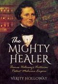 The Mighty Healer: Thomas Holloway's Victorian Patent Medicine Empire by Verity Holloway
