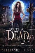 You're So Dead to Me: a kooky, spooky paranormal romance by Steffanie Holmes