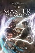 The Master of Magic (The Portal Wars Saga #4) by James E. Wisher