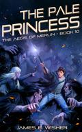 The Pale Princess (The Aegis of Merlin #10) by James E. Wisher