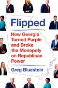 Flipped: How Georgia Turned Purple and Broke the Monopoly on Republican Power by Greg Bluestein