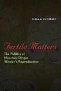 Fertile Matters: The Politics of Mexican - Origin Women's Reproduction (Chicana Matters Series #1) by Elena R. Gutiérrez