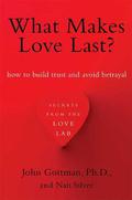What Makes Love Last?: How to Build Trust and Avoid Betrayal by John M. Gottman