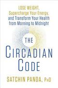 The Circadian Code: Lose Weight, Supercharge Your Energy, and Transform Your Health from Morning to Midnight by Satchin Panda