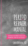 Period Repair Manual: Natural Treatment for Better Hormones and Better Periods by Lara Briden