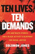 Ten Lives, Ten Demands: Life-and-Death Stories, and a Black Activist's Blueprint for Racial Justice by Solomon Jones