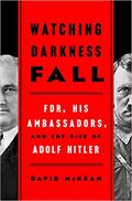 Watching Darkness Fall: FDR, His Ambassadors, and the Rise of Adolf Hitler by David McKean