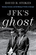 JFK's Ghost: Kennedy, Sorensen, and the Making of Profiles in Courage by David R. Stokes