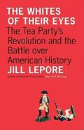 The Whites of Their Eyes: The Tea Party's Revolution and the Battle over American History (The Public Square #1) by Jill Lepore
