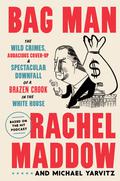 Bag Man: The Wild Crimes, Audacious Cover-Up, and Spectacular Downfall of a Brazen Crook in the White House by Rachel Maddow, Michael Yarvitz