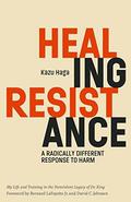 Healing Resistance: A Radically Different Response to Harm by Kazu Haga, Bernard LaFayette Jr.