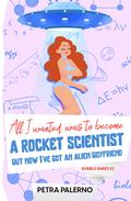All I Wanted Was To Become A Scientist But Now I've Got An Alien Boyfriend (Bubble Babes #2) by Petra Palerno