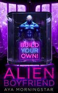 Build Your Own Alien Boyfriend: A Very Weird and Monstrous Scifi Alien Romance by Aya Morningstar