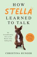 How Stella Learned to Talk: The Groundbreaking Story of the World's First Talking Dog by Christina Hunger