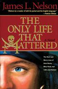 The Only Life That Mattered: The Short and Merry Lives of Anne Bonny, Mary Read, and Calico Jack by James L. Nelson