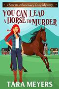 You Can Lead a Horse to Murder (Secrets of Sanctuary Cozy Mysteries #1) by Tara Meyers