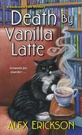 Death by Vanilla Latte (Bookstore Cafe Mystery #4) by Alex Erickson