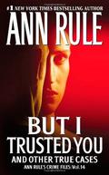 But I Trusted You and Other True Cases (Crime Files #14) by Ann Rule