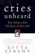 Cries Unheard: Why Children Kill: The Story of Mary Bell by Gitta Sereny