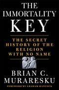 The Immortality Key: Uncovering the Secret History of the Religion with No Name by Brian C. Muraresku