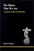 The Illness That We Are: A Jungian Critique of Christianity (Studies in Jungian Psychology by Jungian Analysts #17) by John P. Dourley
