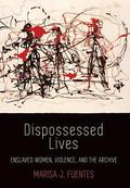 Dispossessed Lives: Enslaved Women, Violence, and the Archive (Early American Studies #1) by Marisa J. Fuentes